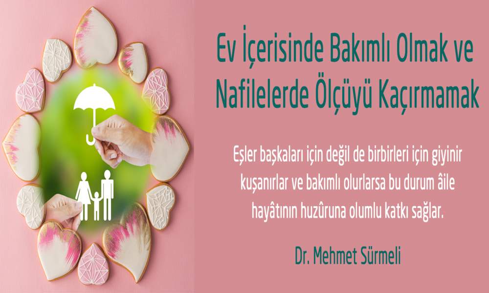 EV İÇERİSİNDE BAKIMLI OLMAK VE NÂFİLELERDE ÖLÇÜYÜ KAÇIRMAMAK